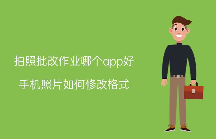 拍照批改作业哪个app好 手机照片如何修改格式？